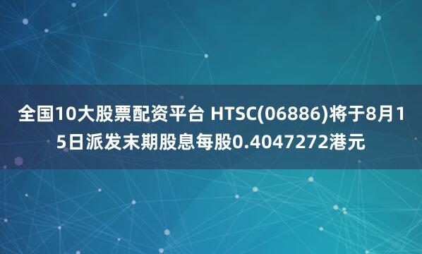 全国10大股票配资平台 HTSC(06886)将于8月15日派发末期股息每股0.4047272港元