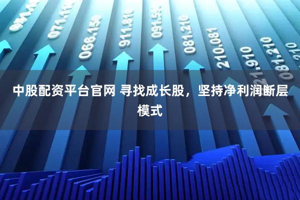 中股配资平台官网 寻找成长股，坚持净利润断层模式