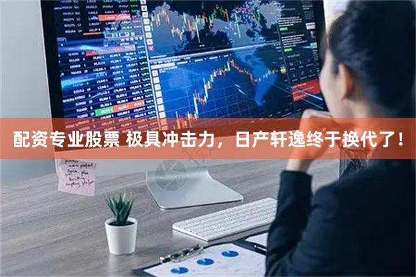 配资专业股票 极具冲击力，日产轩逸终于换代了！