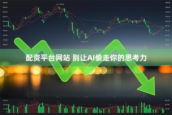 配资平台网站 别让AI偷走你的思考力